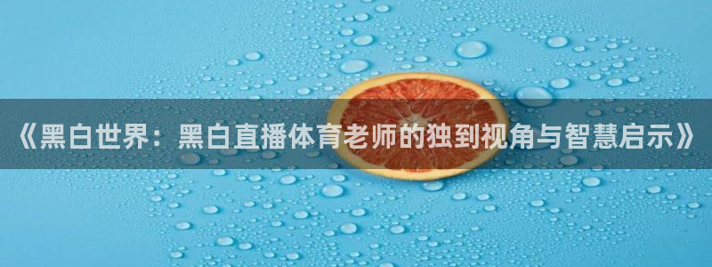 免费看nba绿茵直播：《黑白世界：黑白直播体育老师的独到视角与智慧启示》