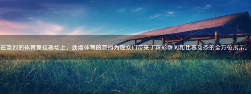 绿茵直播体育在线观看免费视频：在激烈的体育竞技赛场上，劲爆体育的直播为观众们带来了精彩瞬间和比赛动态的全方位展示。