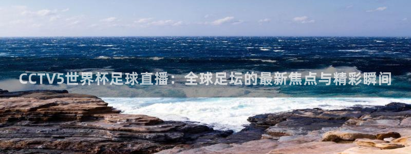 绿茵直播体育在线观看免费视频：CCTV5世界杯足球直播：全球足坛的最新焦点与精彩瞬间