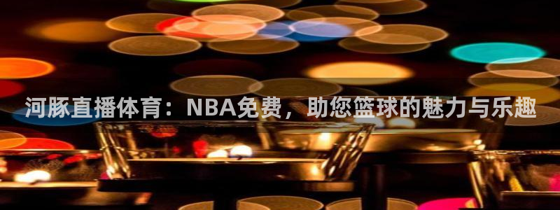 绿茵直播世界杯app 下载苹果：河豚直播体育：NBA免费，助您篮球的魅力与乐趣