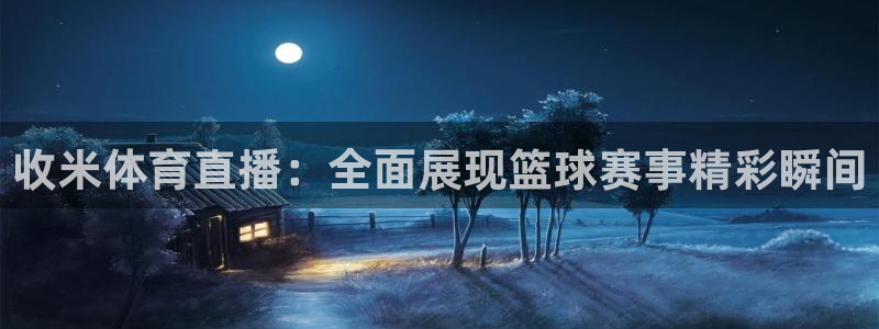 绿茵直播中超：收米体育直播：全面展现篮球赛事精彩瞬间