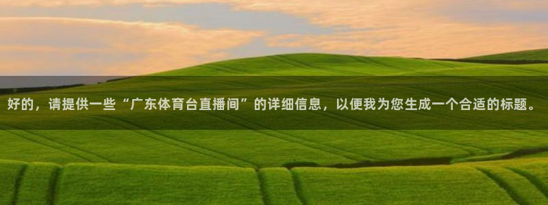 绿茵直播足球直播：好的，请提供一些“广东体育台直播间”的详细信息，以便我为您生成一个合适的标题。
