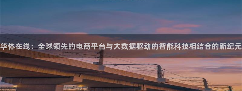 cba绿茵直播：华体在线：全球领先的电商平台与大数据驱动的智能科技相结合的新纪元