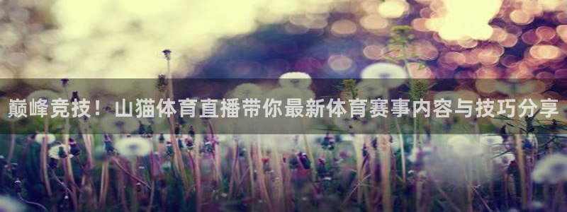 绿茵直播体育免费观看：巅峰竞技！山猫体育直播带你最新体育赛事内容与技巧分享