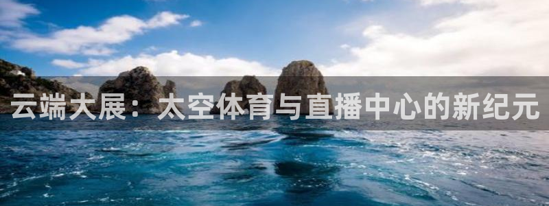 绿茵直播官网登录入口在哪：云端大展：太空体育与直播中心的新纪元